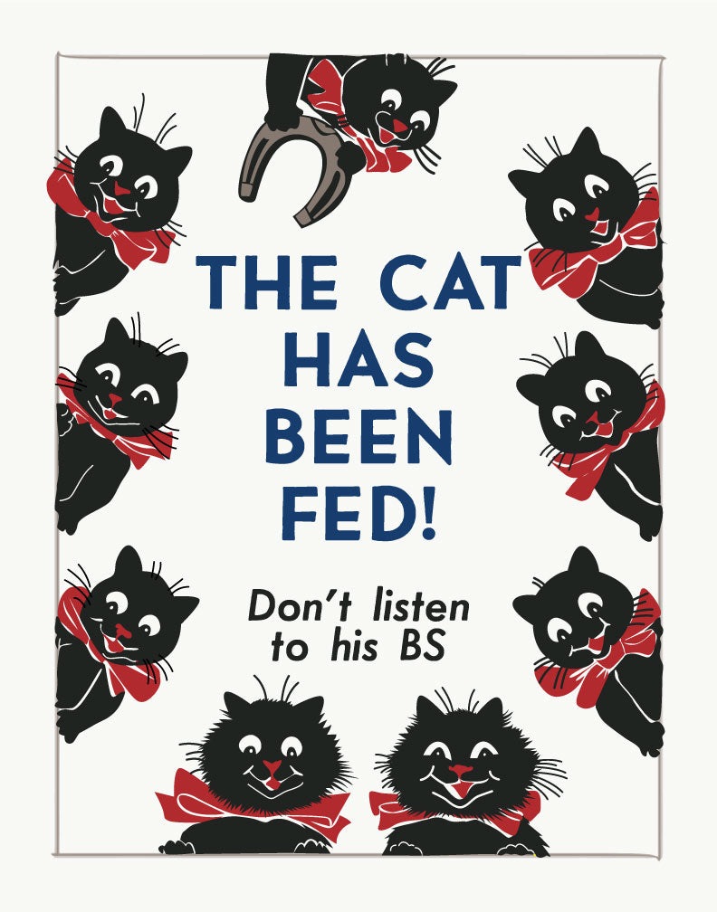 The Cat Has Been Fed Don't Listen to His BS Print