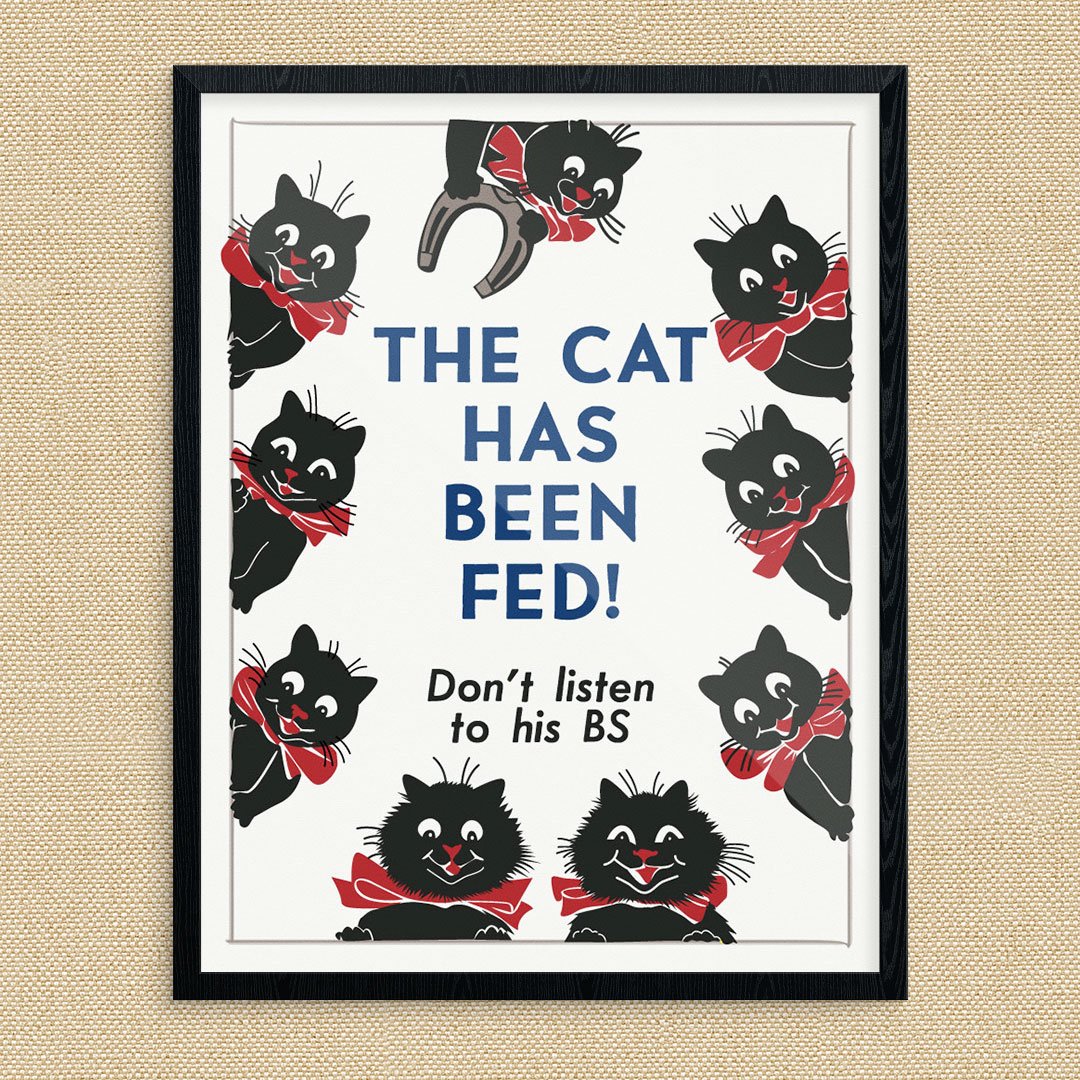 The Cat Has Been Fed Don't Listen to His BS Print