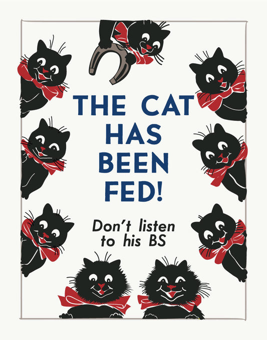 The Cat Has Been Fed Don't Listen to His BS Print