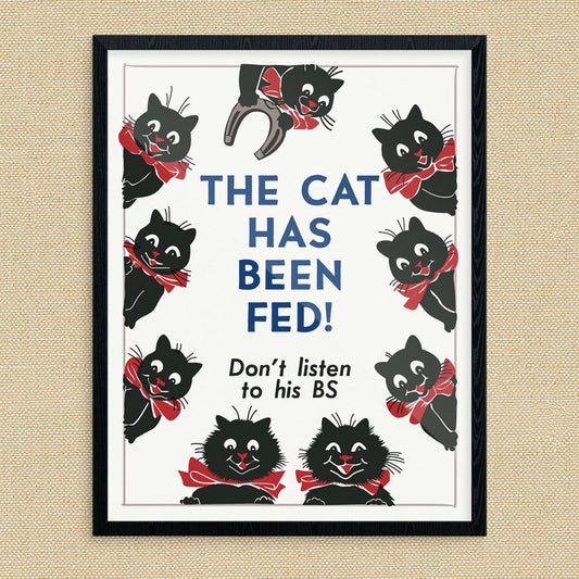 The Cat Has Been Fed Don't Listen to His BS Print